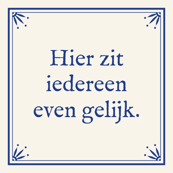 Tegeltje "Hier zit iedereen even gelijk"